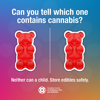 two gummy bears side by side with the caption, "Can you tell which one contains cannabis? Neither can a child. Store edibles safely" From the CCSA